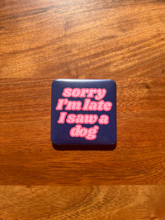 'Sorry I'm Late I Saw A Dog' Magnet